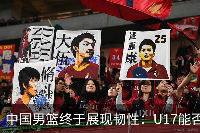 中国男篮终于展现韧性：U17能否挑战欧洲强队，冲击世界杯前9名？