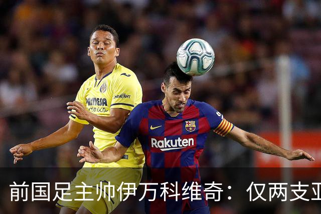 前国足主帅伊万科维奇：仅两支亚足联球队晋级世界杯32强并不意外
