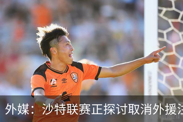 外媒：沙特联赛正探讨取消外援注册人数上限，并推动本国球员留洋