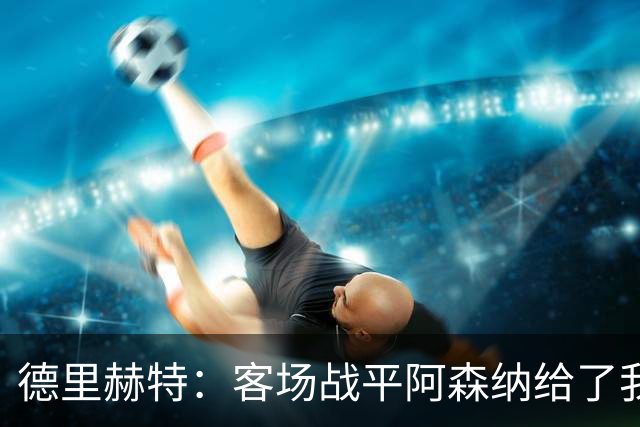 德里赫特：客场战平阿森纳给了我们很多勇气