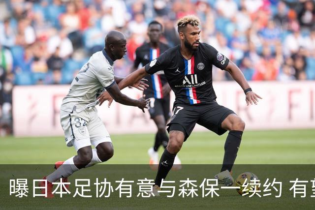 曝日本足协有意与森保一续约 有望带领日本队三度出战世界杯