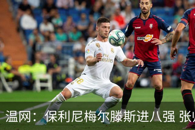 温网：保利尼梅尔滕斯进八强 张帅混双挺进半决赛