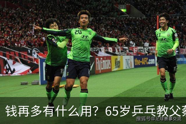 钱再多有什么用？65岁乒乓教父蔡振华现状，给所有老年人提了个醒
